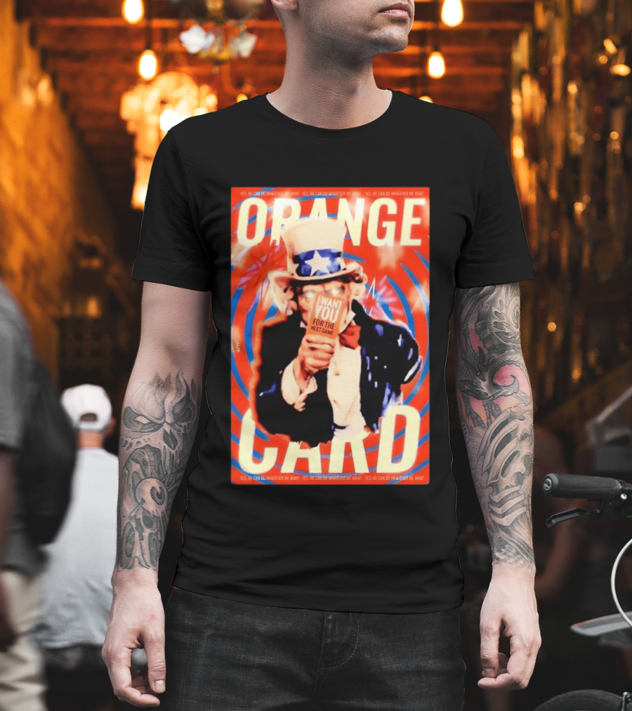 Uncle Sam Orange Card I Want You For The Next Game Yes We Can Do Whatever We Want T-Shirt