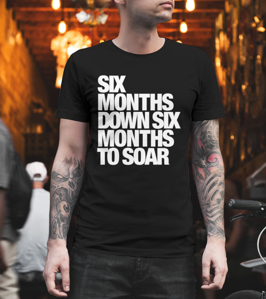 Six Months Down Six Months To Soar T-Shirt