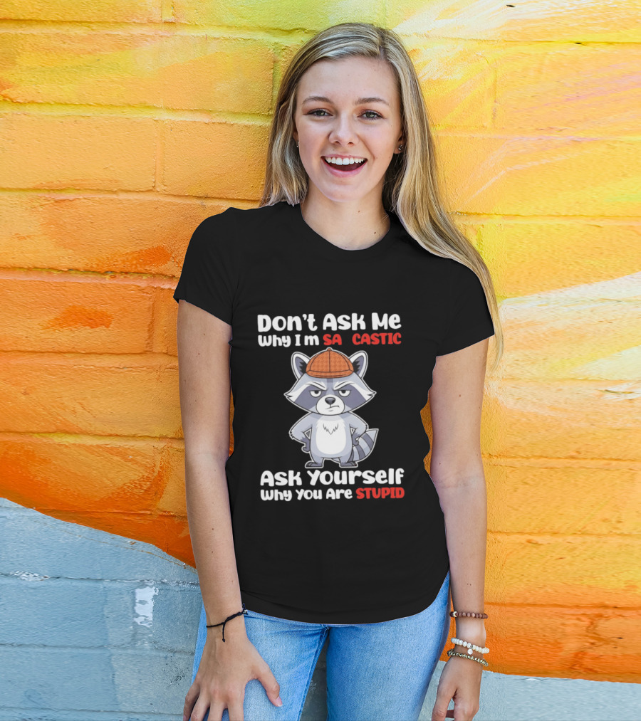Don’t Ask Me Why I’m Sarcastic Ask Yourself Why You Are Stupid Raccoon T-Shirt