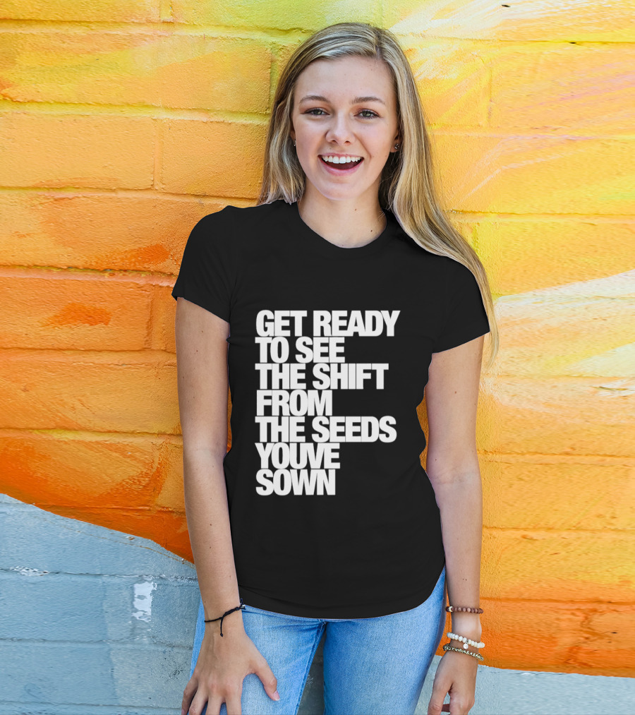 Get Ready To See The Shift From The Seeds You've Sown T-Shirt