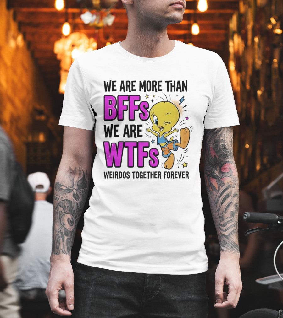 We Are More Than BFFs We Are WTFs Weirdos Together Forever Tweety Bird T-Shirt