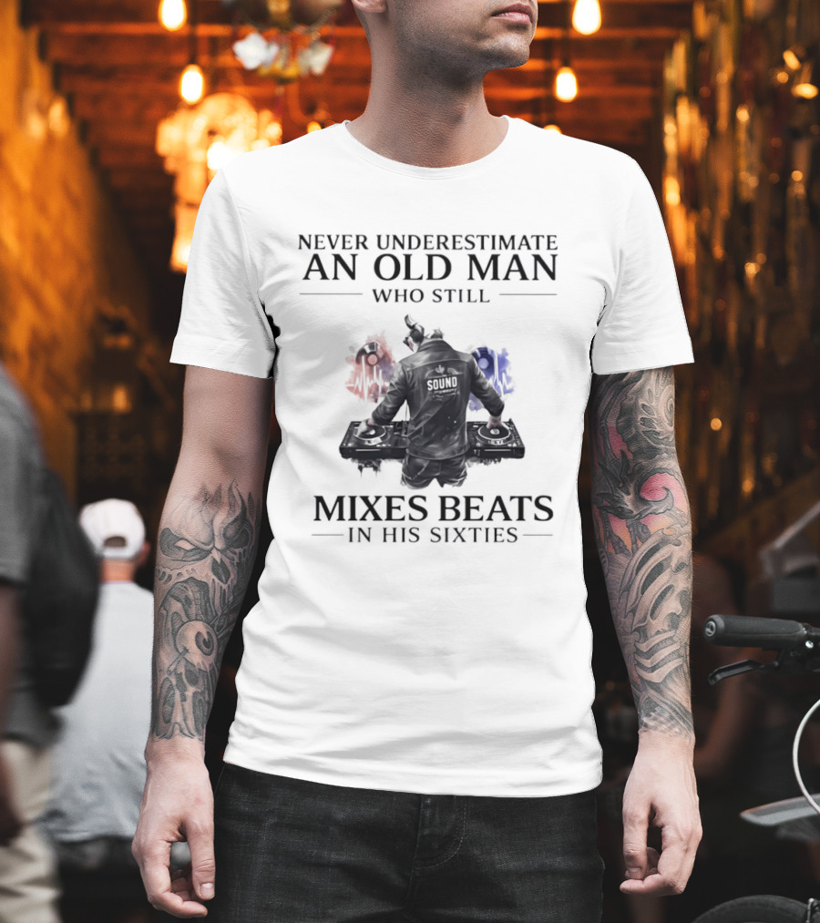 Never Underestimate An Old Man Who Still Mixes Beats In His Sixties DJ T-Shirt