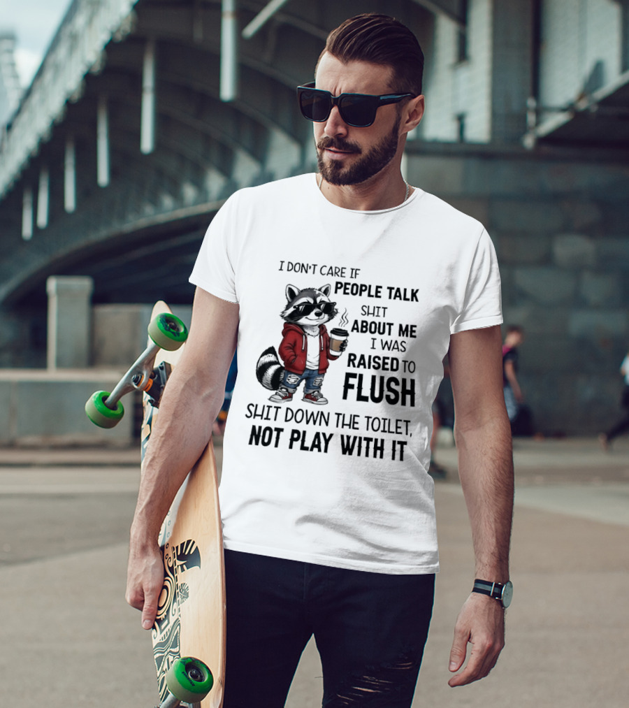 Raccoon I Don't Care If People Talk Shit About Me I Was Raised To Flush Shit Down The Toilet Not Play With It T-Shirt