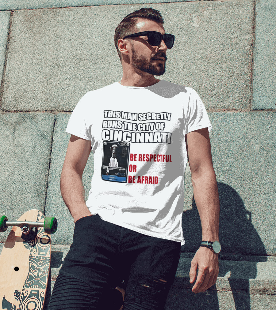 Shanks This Man Secretly Runs The City Of Cincinnati Be Respectful Or Be Afraid T-Shirt