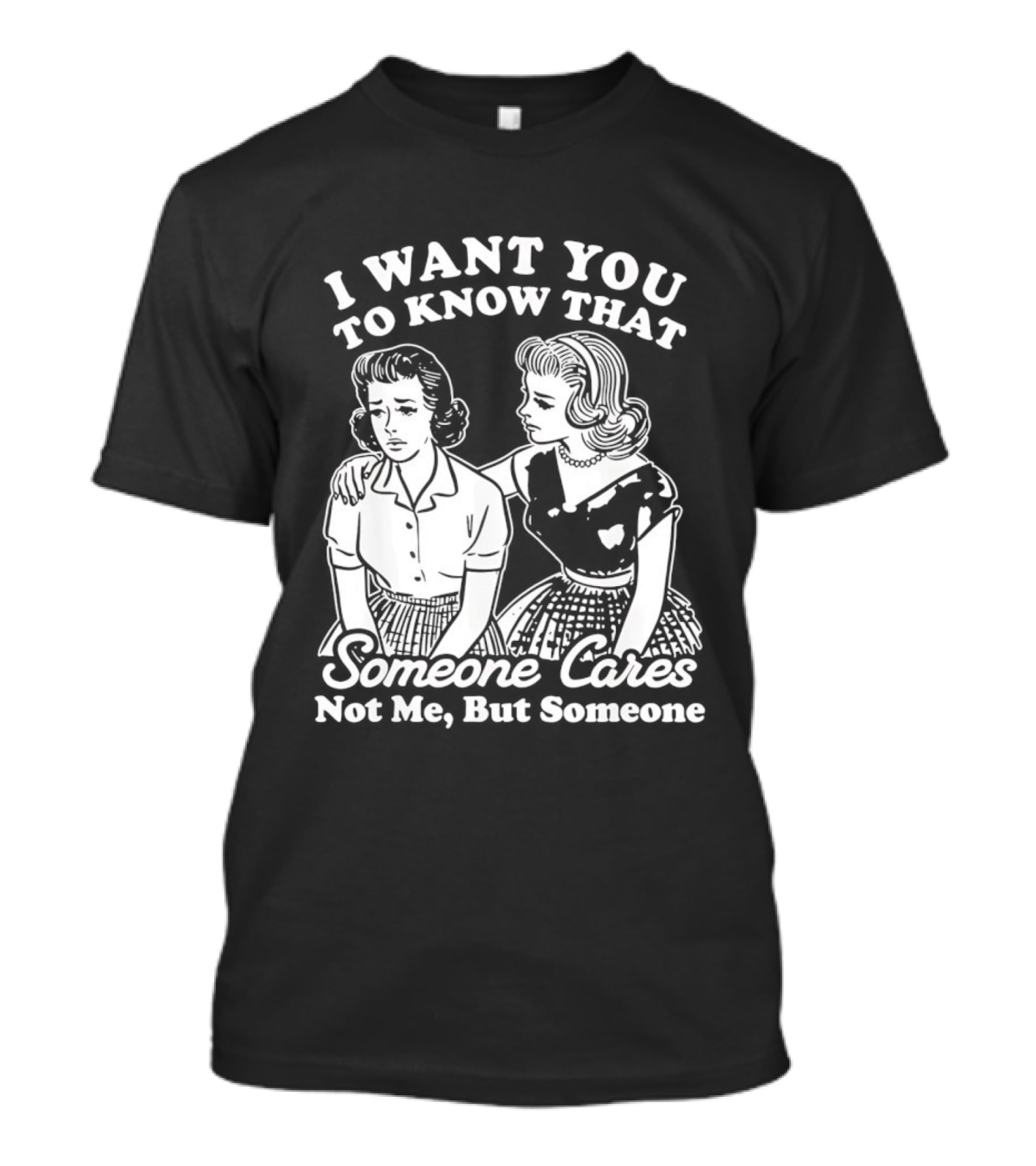 I Want You To Know That Someone Cares Not Me But Someone T-Shirt