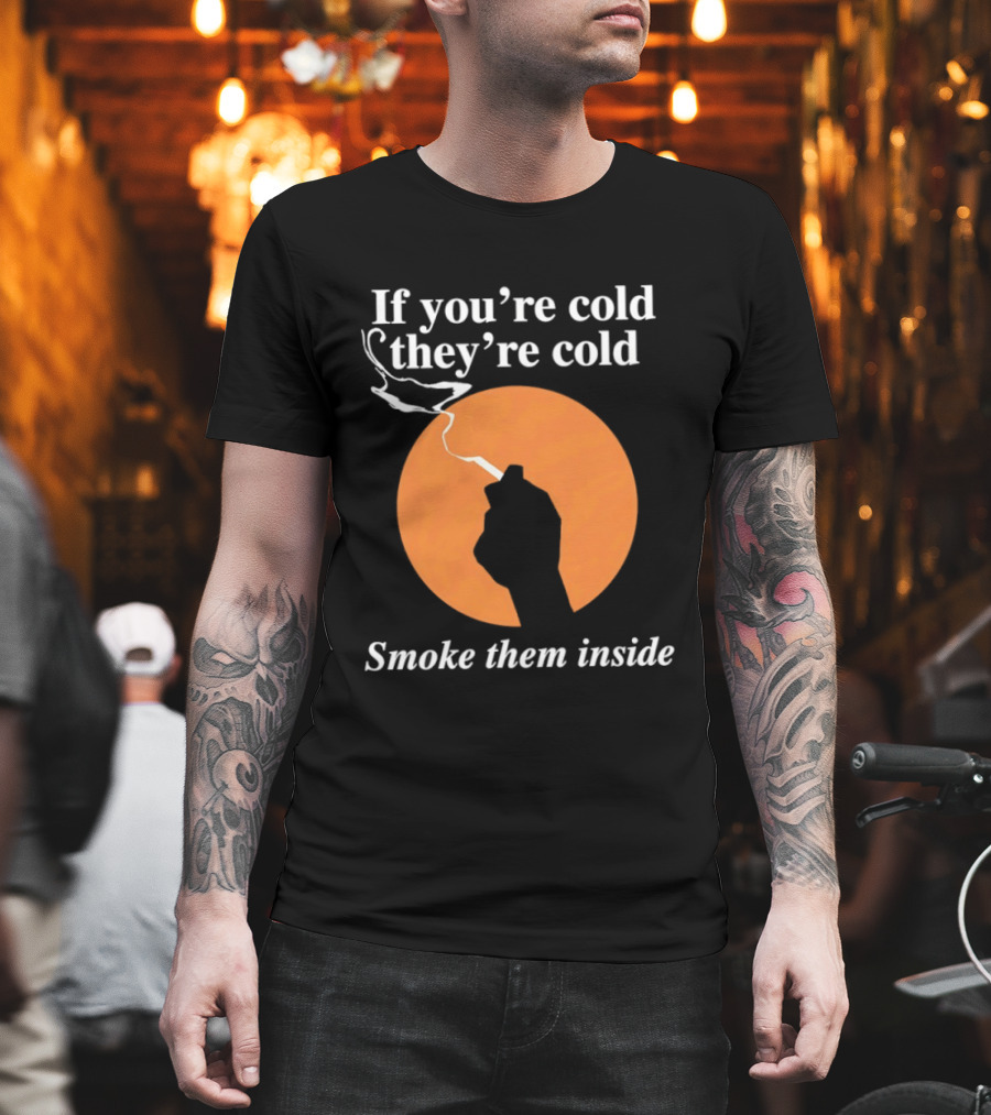 If You're Cold They're Cold Smoke Them Inside Smoking Hand T-Shirt