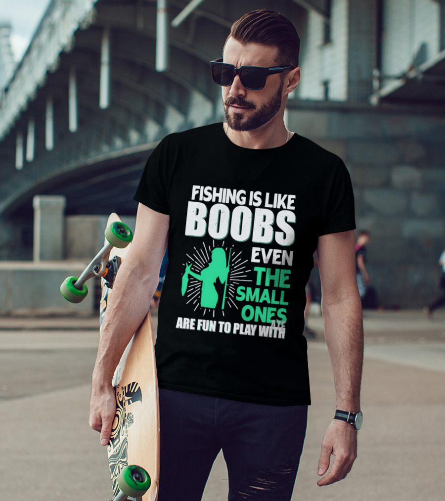 Fishing Is Like Boobs Even The Small Ones Are Fun To Play T-Shirt