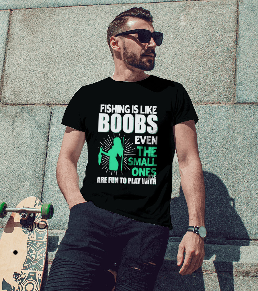 Fishing Is Like Boobs Even The Small Ones Are Fun To Play T-Shirt