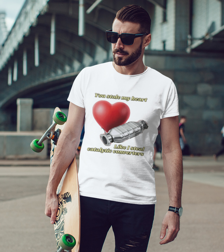 You Stole My Heart Like I Steal Catalytic Converters Heart And Converter Humor T-Shirt