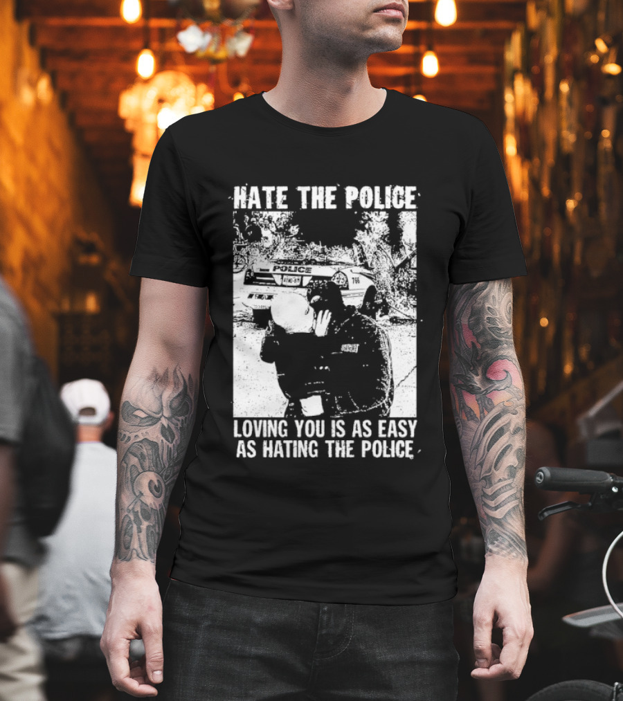 Hate The Police Loving You Is As Easy As Hating The Police T-Shirt