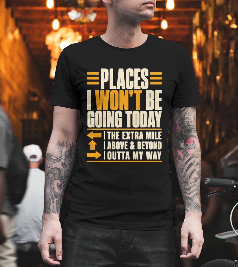 Places I Won't Be Going Today The Extra Mile Above Beyond Outta My Way T-Shirt
