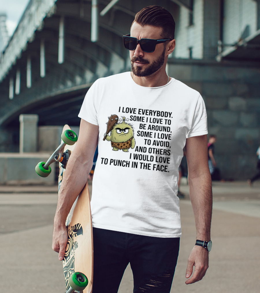 I Love Everybody Some I Love To Be Around Some I Love To Avoid Others I Would Love To Punch In The Face Caveman T-Shirt