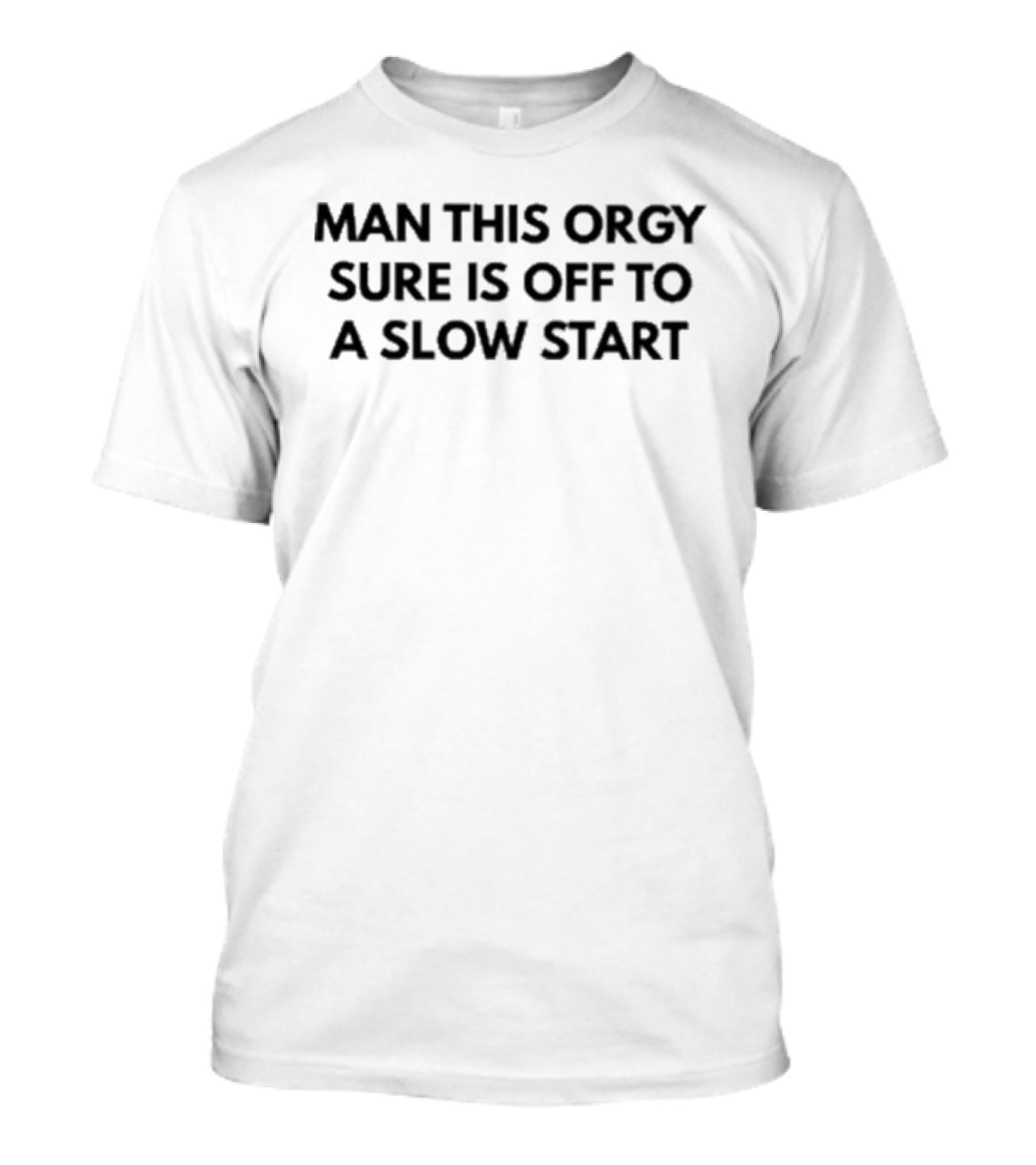 Man This Orgy Sure Is Off To A Slow Start T-Shirt