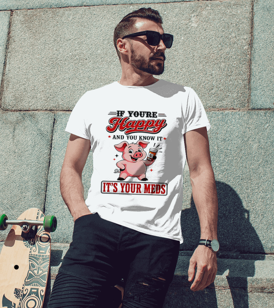 If You're Happy And You Know It It's Your Meds Pig Cartoon T-Shirt