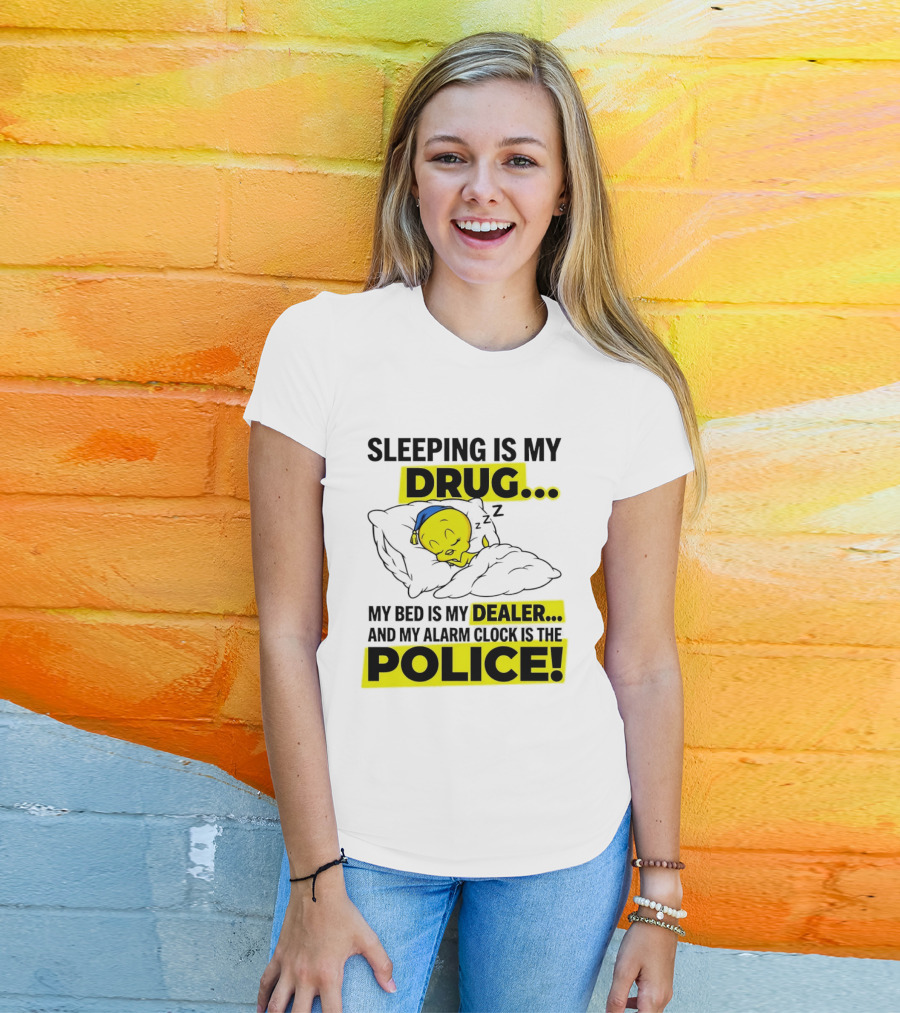 Sleeping Is My Drug Tweety Bird My Bed Is My Dealer And Alarm Is The Police T-Shirt