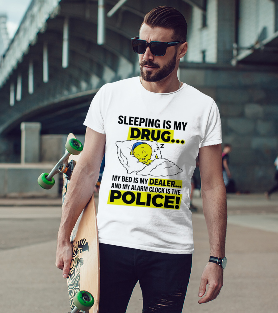 Sleeping Is My Drug Tweety Bird My Bed Is My Dealer And Alarm Is The Police T-Shirt