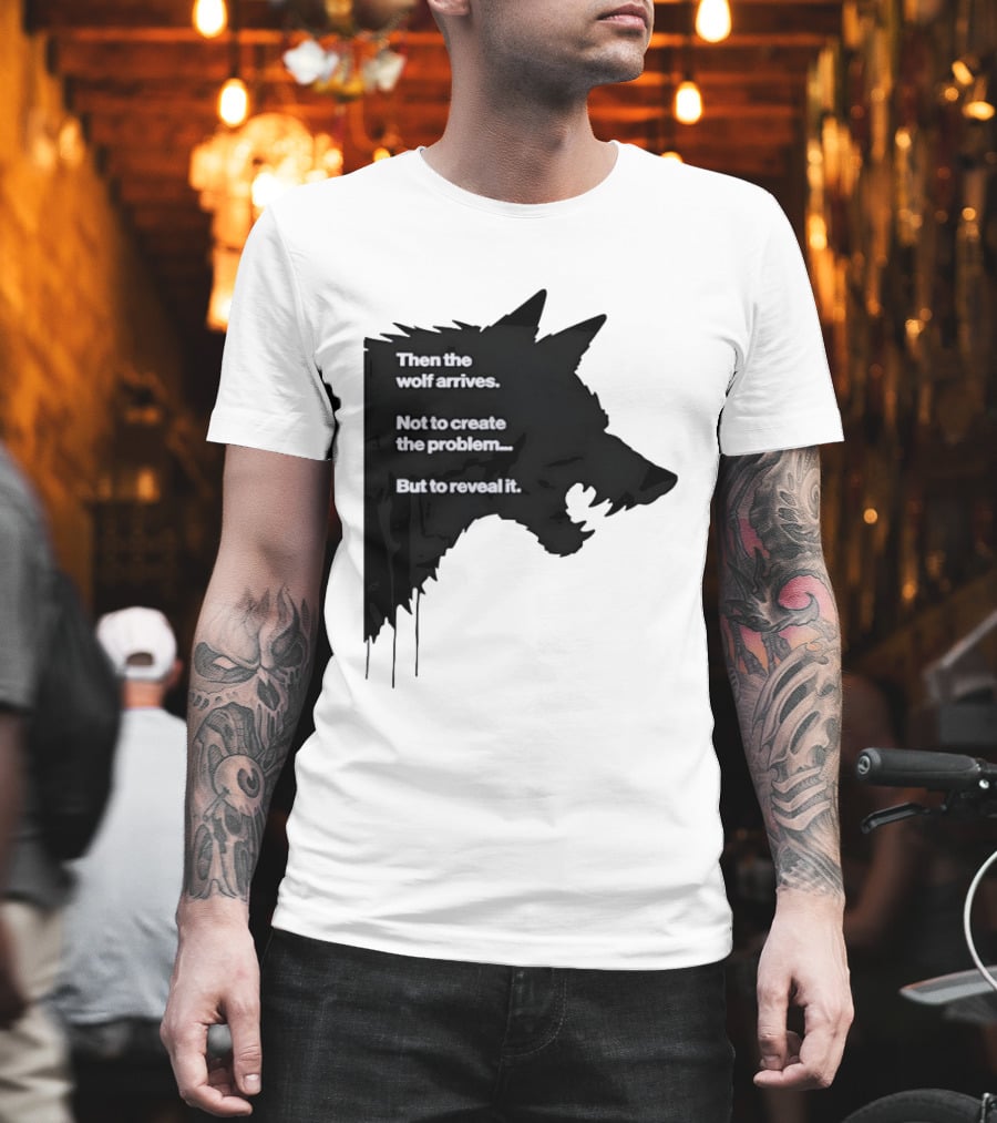 Then The Wolf Arrives Not To Create The Problem But To Reveal It T-Shirt