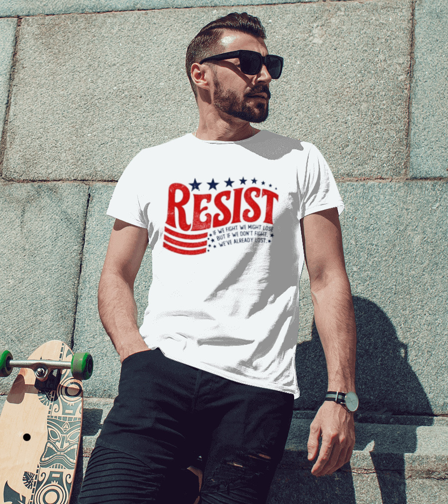 Resist If We Fight We Might Lose But If We Don't Fight We've Already Lost T-Shirt