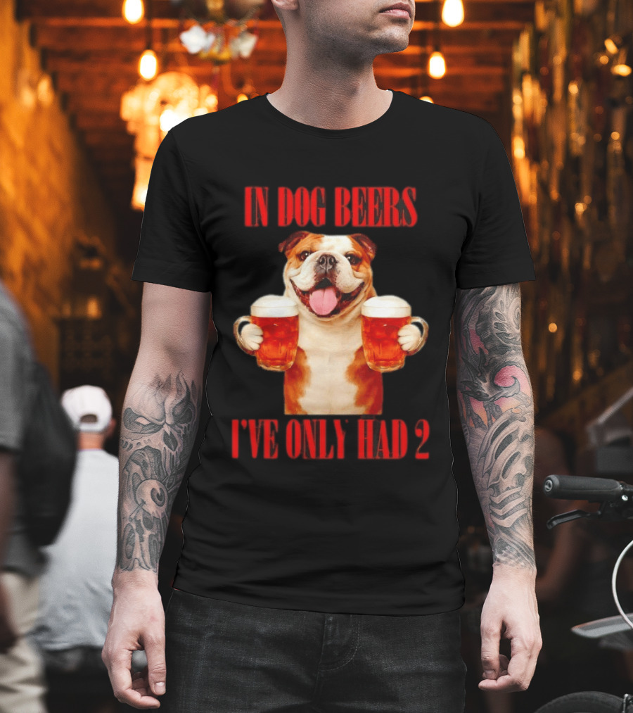 In Dog Beers I've Only Had 2 Bulldog Beer Fun T-Shirt