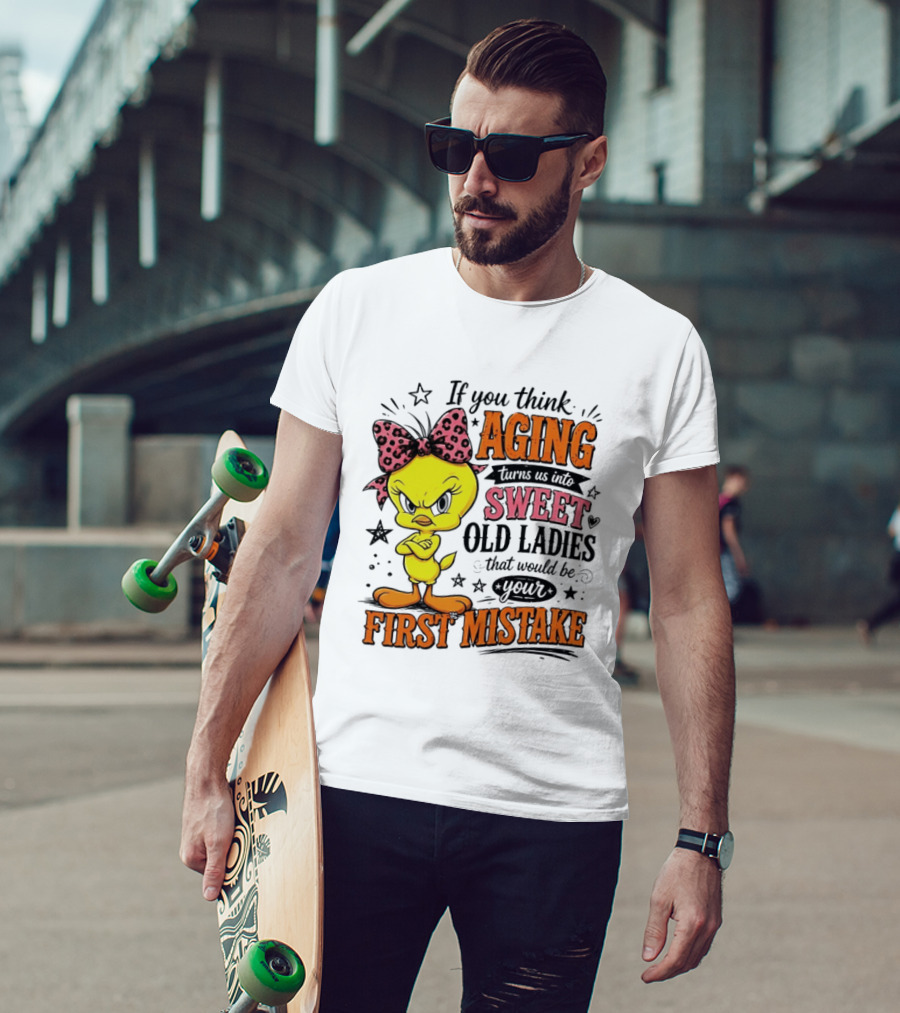 If You Think Aging Turns Us Into Sweet Old Ladies Tweety Bird First Mistake T-Shirt