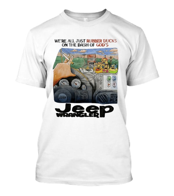 We're All Just Rubber Ducks On The Dash Of God's Jeep Wrangler T-Shirt
