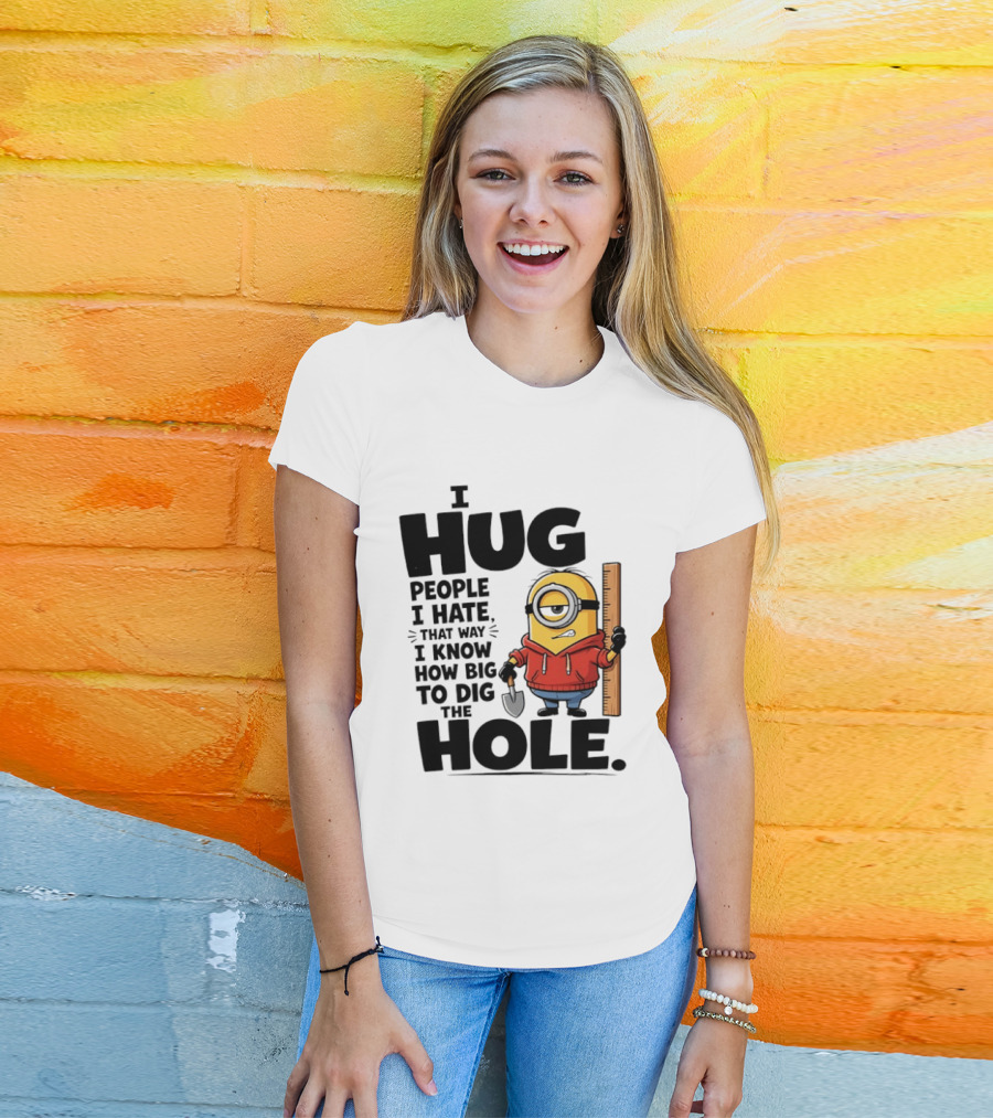 I Hug People I Hate That Way I Know How Big To Dig The Hole Minions T-Shirt