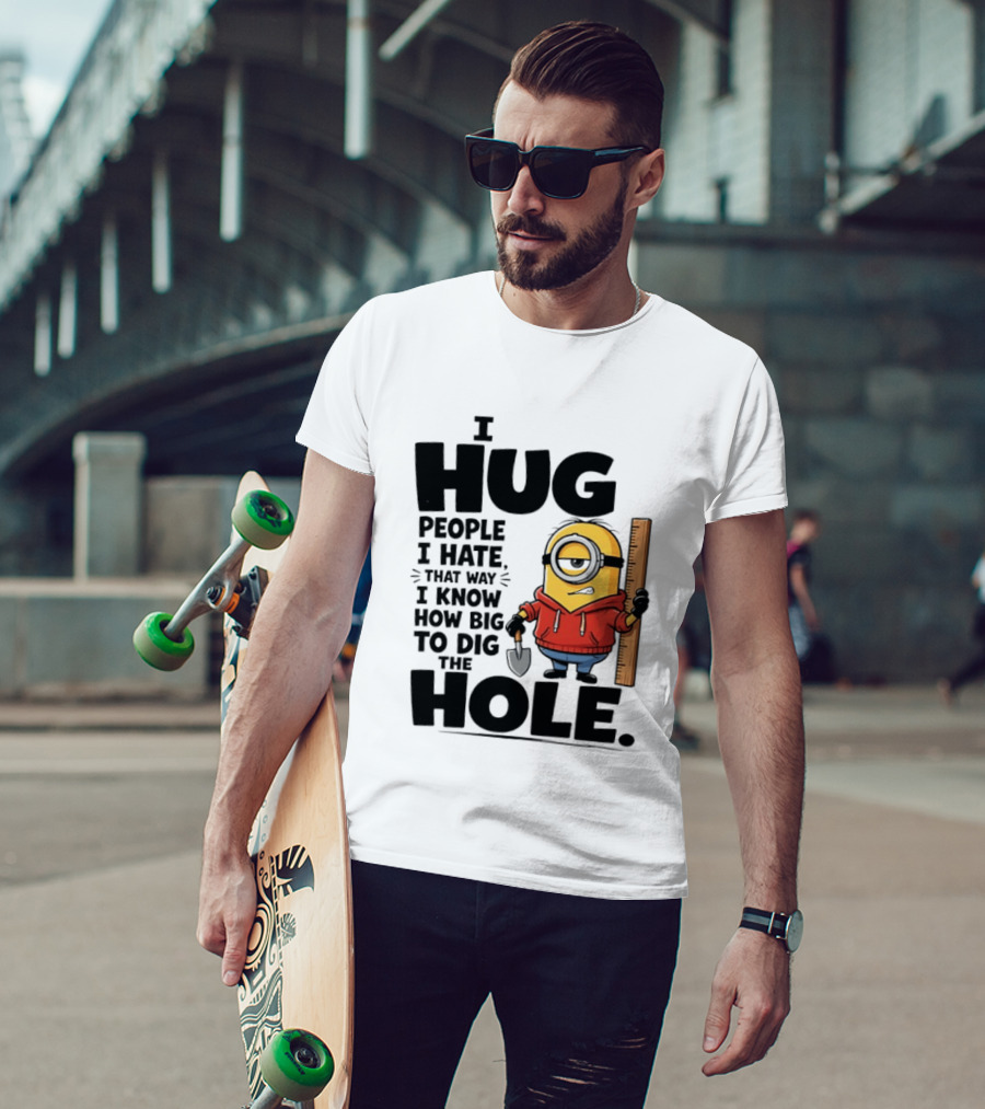 I Hug People I Hate That Way I Know How Big To Dig The Hole Minions T-Shirt