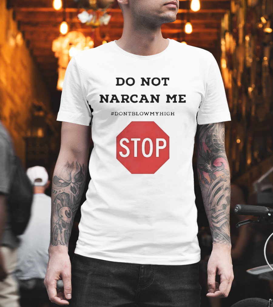 Do Not Narcan Me Stop #dontblowmyhigh T-Shirt