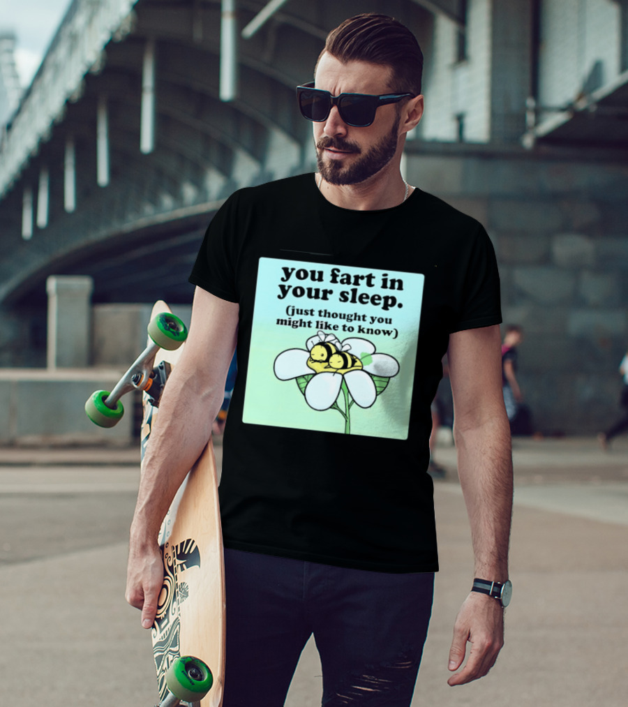 You Fart In Your Sleep Just Thought You Might Like To Know Bee On Flower T-Shirt