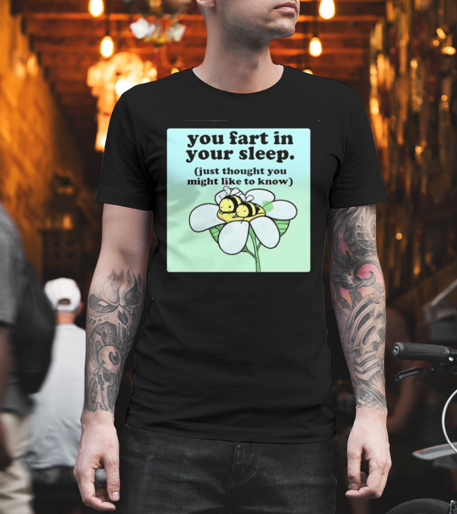 You Fart In Your Sleep Just Thought You Might Like To Know Bee On Flower T-Shirt