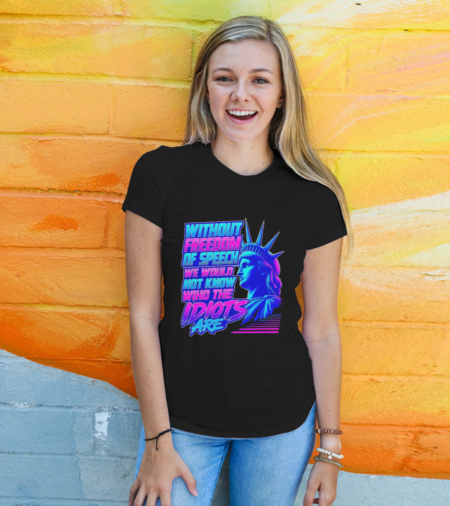 Without Freedom Of Speech We Would Not Know Who The Idiots Are Statue Of Liberty T-Shirt