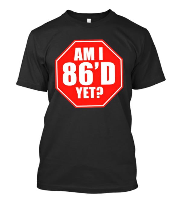 Am I 86'd Yet Stop Sign Restaurant Slang T-Shirt