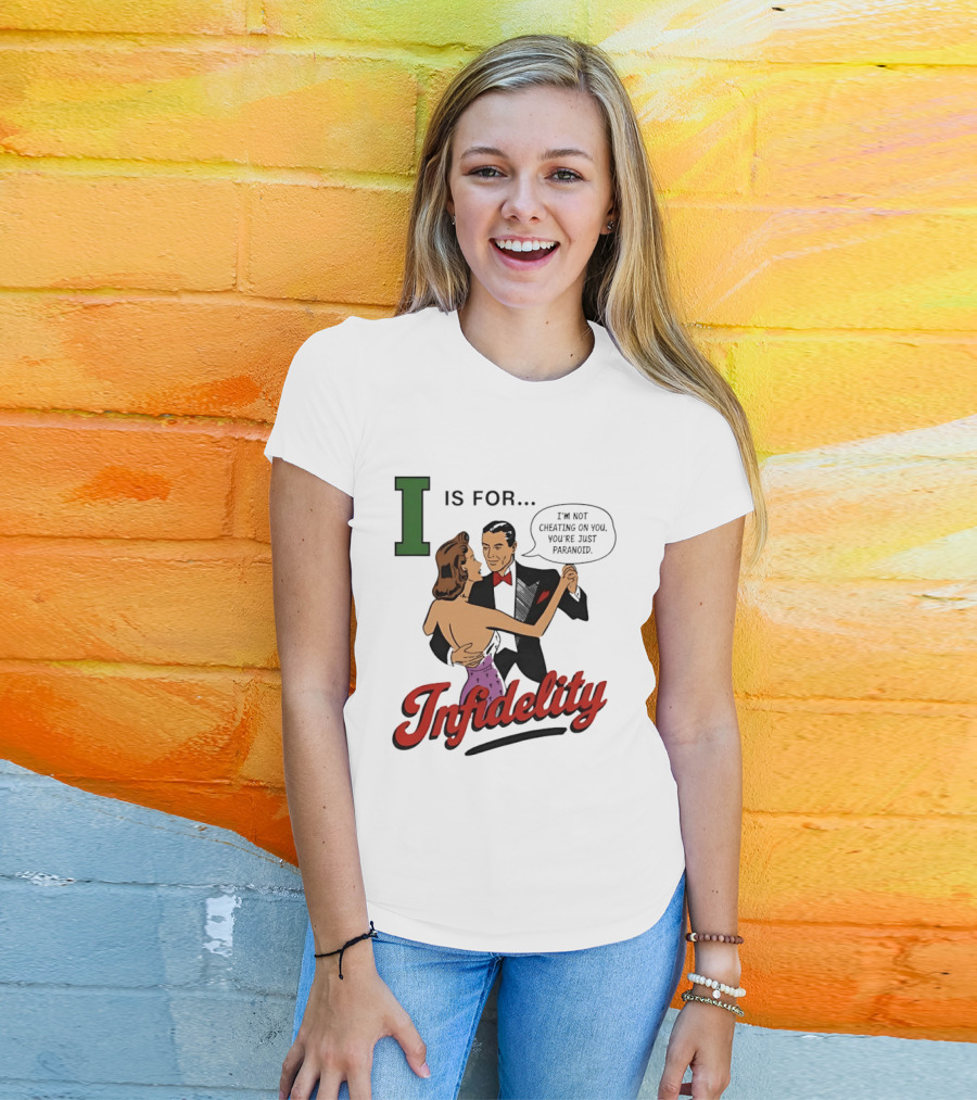 I Is For Infidelity I'm Not Cheating On You You're Just Paranoid T-Shirt