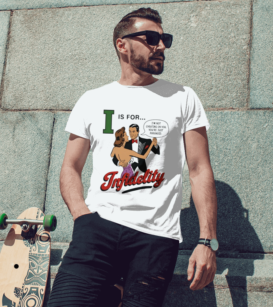 I Is For Infidelity I'm Not Cheating On You You're Just Paranoid T-Shirt