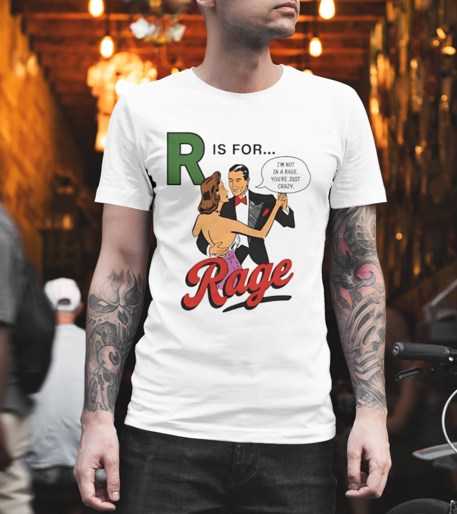 R Is For Rage I'm Not In A Rage You're Just Crazy T-Shirt
