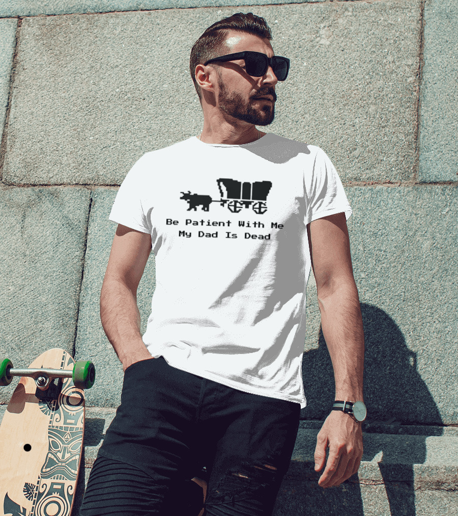 Be Patient With Me My Dad Is Dead Wagon And Oxen T-Shirt