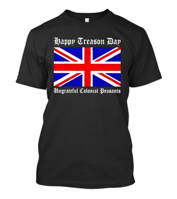 Happy Treason Day Ungrateful Colonial Peasants Union Jack Flag 4th Of July T-Shirt