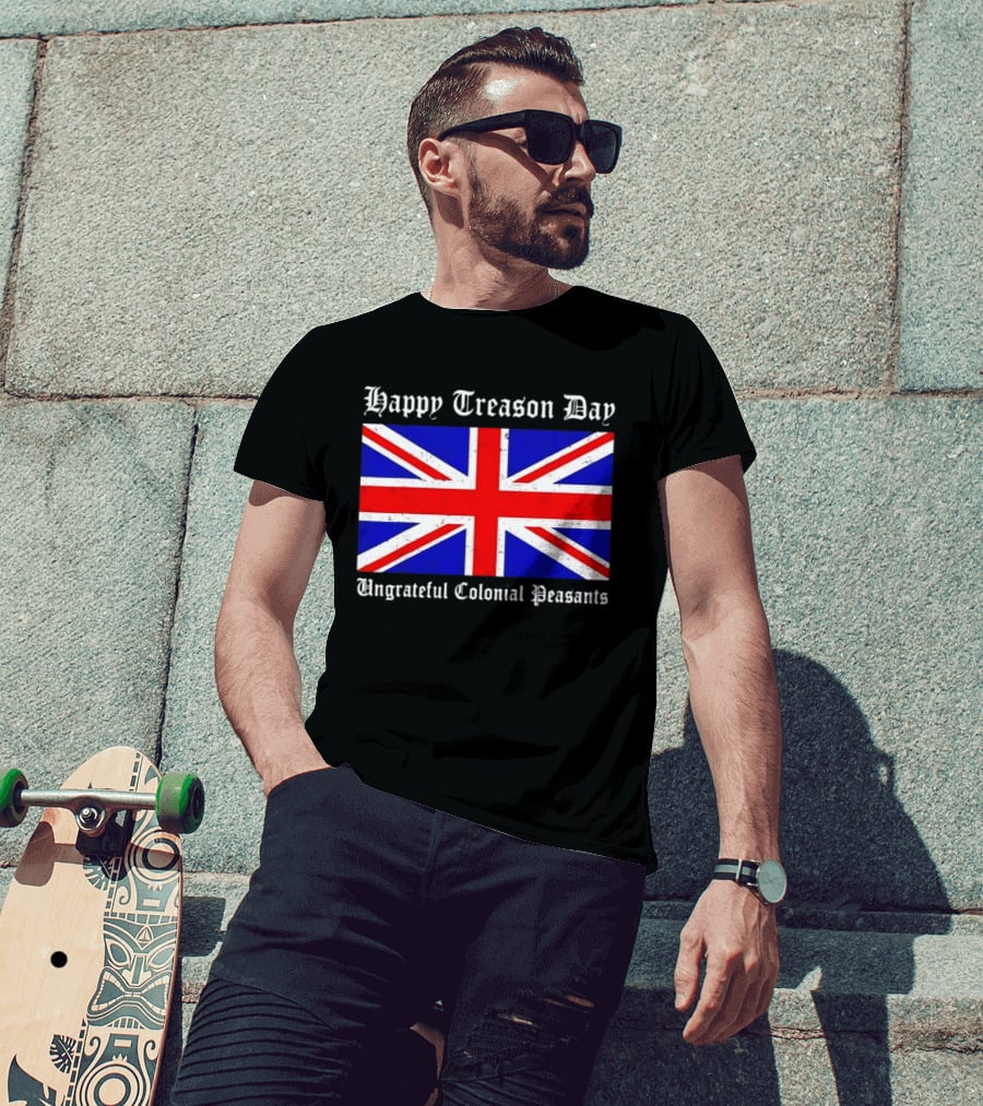 Happy Treason Day Ungrateful Colonial Peasants Union Jack Flag 4th Of July T-Shirt