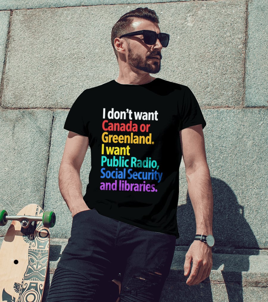 I Don't Want Canada Or Greenland I Want Public Radio Social Security And Libraries T-Shirt