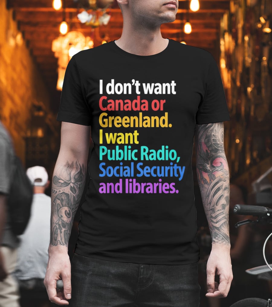 I Don't Want Canada Or Greenland I Want Public Radio Social Security And Libraries T-Shirt
