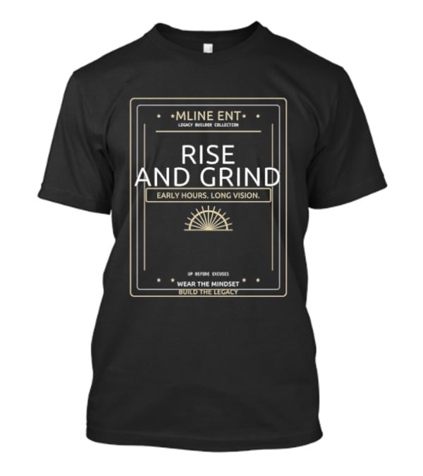 Mline Ent Legacy Builder Collection Rise And Grind Early Hours Long Vision Wear The Mindset Build The Legacy T-Shirt