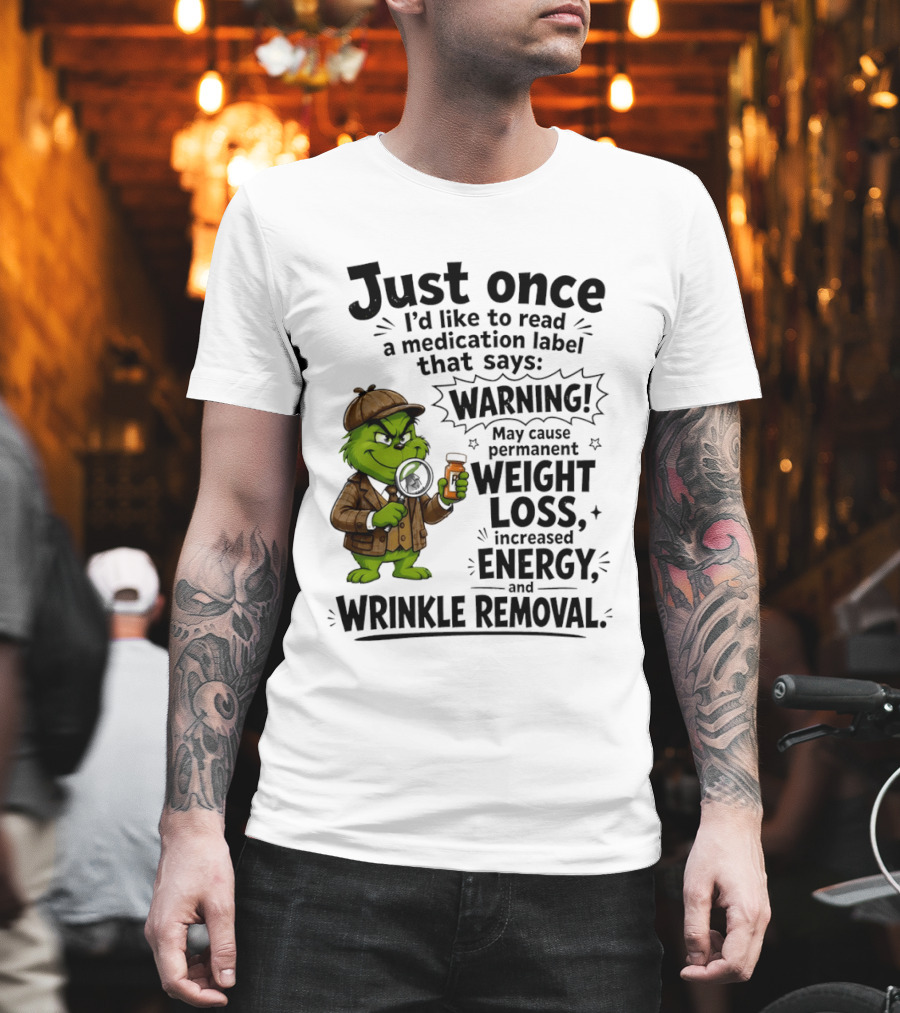 Grinch Just Once I'd Like To Read A Medication Label That Says Warning May Cause Permanent Weight Loss Increased Energy And Wrinkle Removal T-Shirt