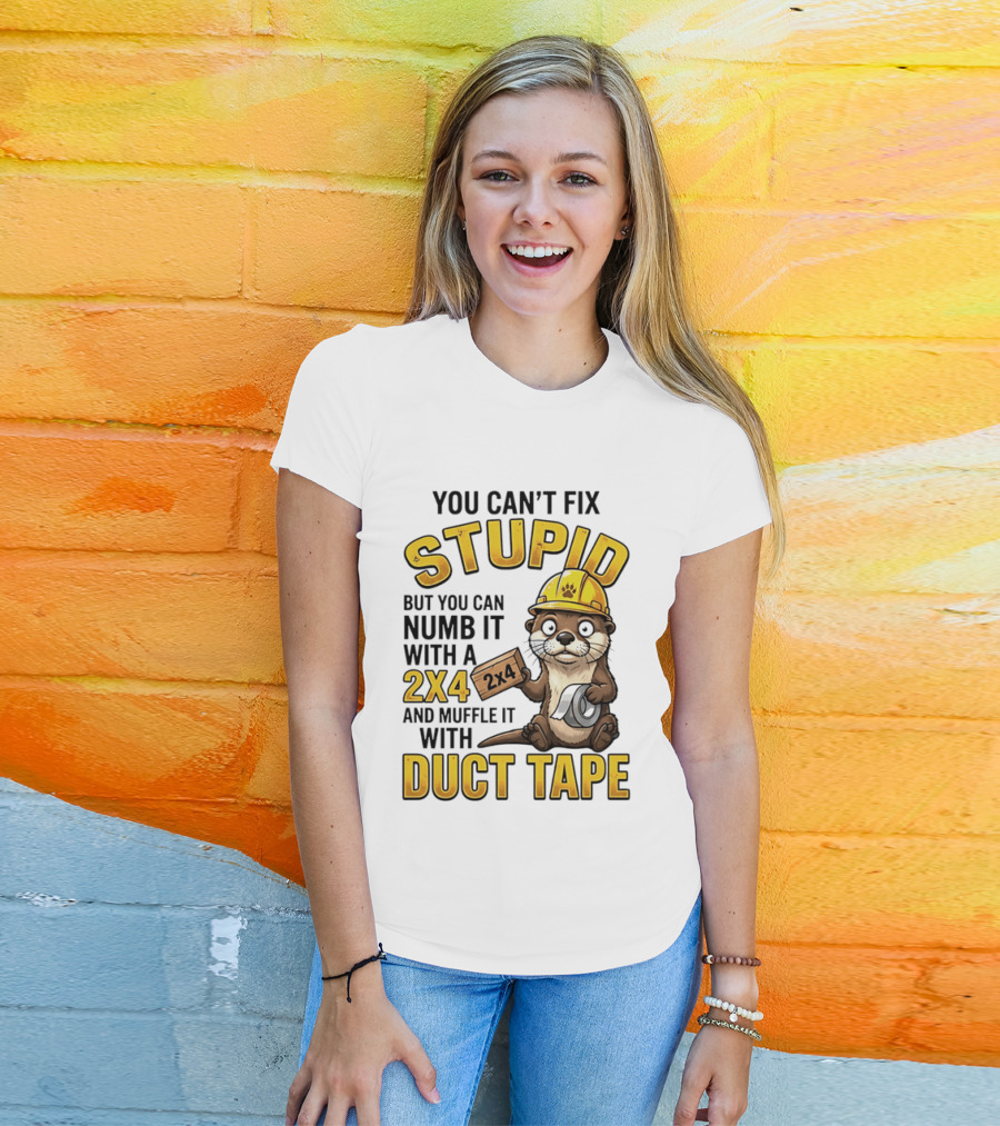 You Can't Fix Stupid Otter Holding 2x4 And Duct Tape Construction Humor T-Shirt