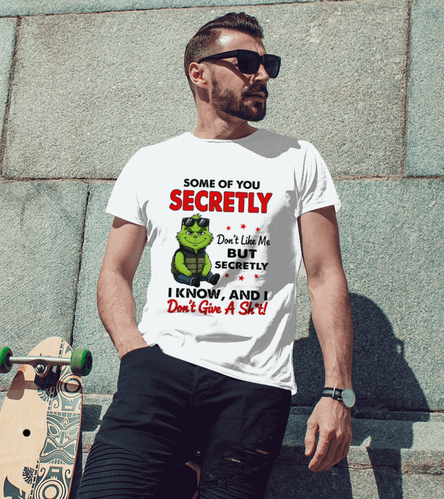 Some Of You Secretly Don't Like Me But Secretly I Know And I Don't Give A Shit Grinch T-Shirt