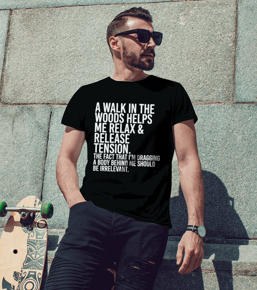 A Walk In The Woods Helps Me Relax And Release Tension Fact Dragging Body Irrelevant T-Shirt