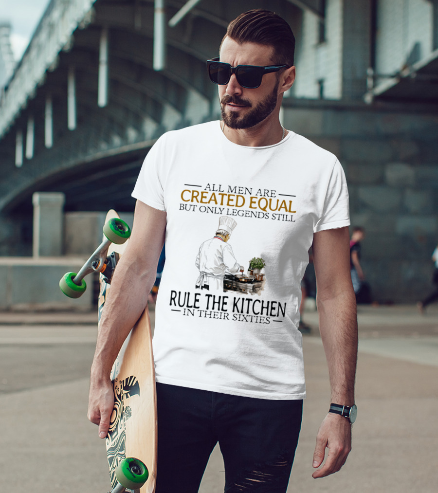 All Men Are Created Equal But Only Legends Still Rule The Kitchen In Their Sixties Chef Cooking T-Shirt