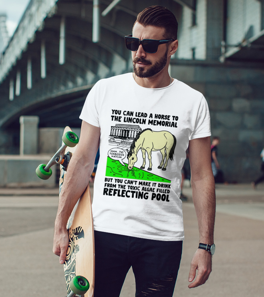 You Can Lead A Horse To The Lincoln Memorial Nnmm This Forbidden Matcha Toxic Algae Filled Reflecting Pool T-Shirt