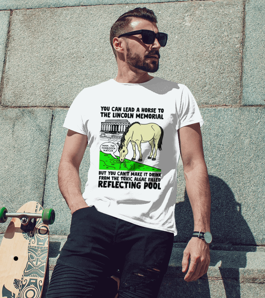 You Can Lead A Horse To The Lincoln Memorial Nnmm This Forbidden Matcha Toxic Algae Filled Reflecting Pool T-Shirt