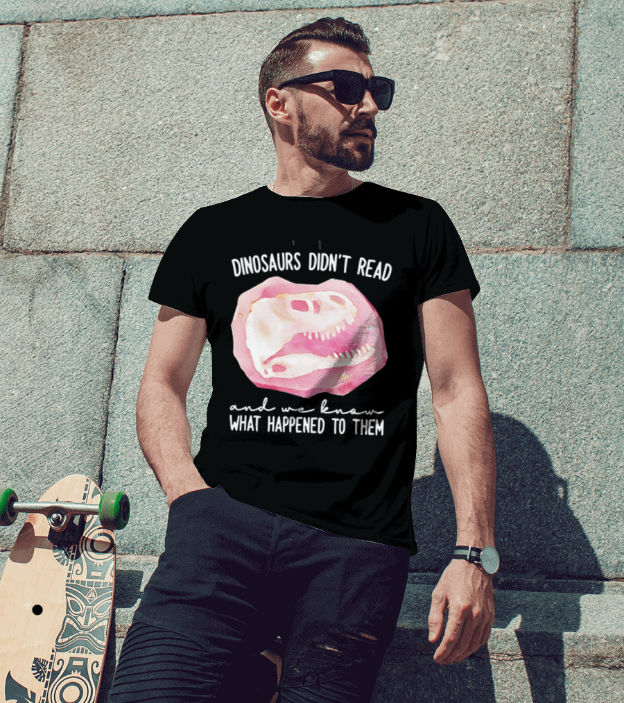 Dinosaurs Didn't Read And We Know What Happened To Them Skull T-Shirt