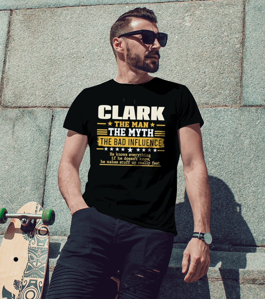 Clark The Man The Myth The Bad Influence He Knows Everything Makes Stuff Up Fast T-Shirt